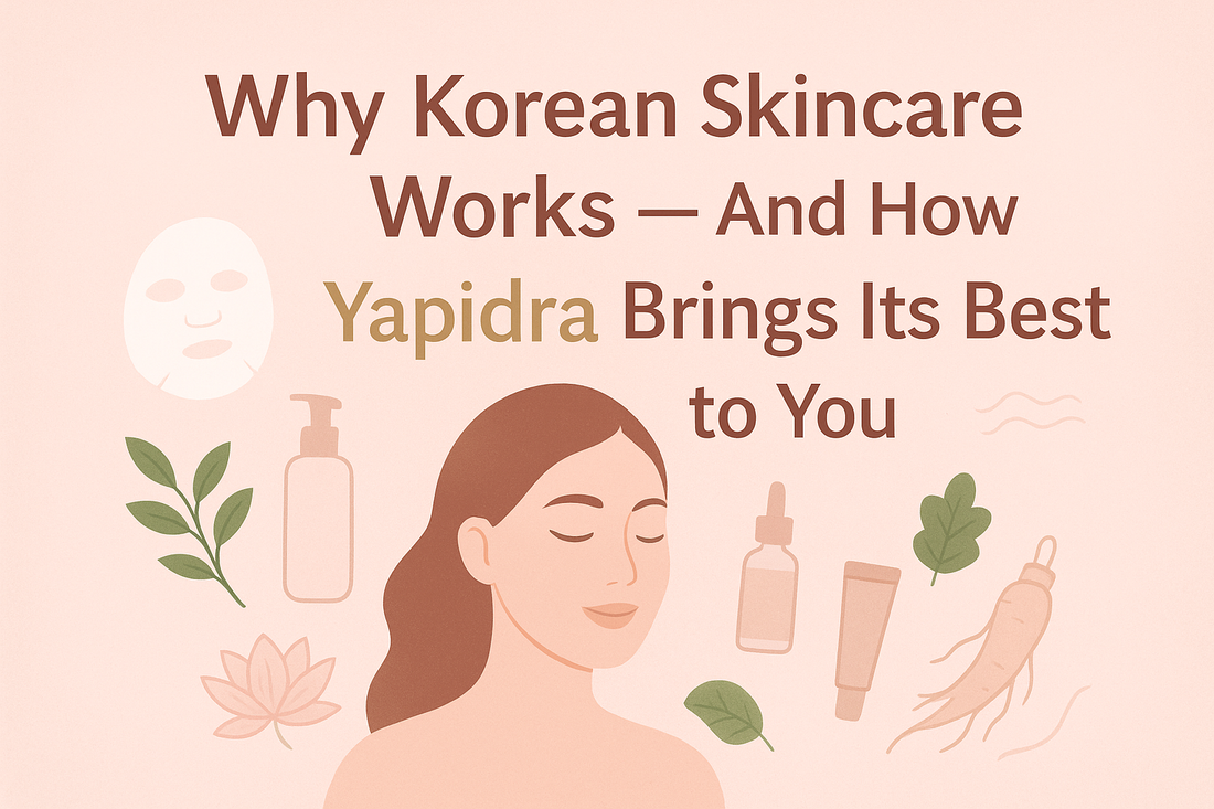Why Korean Skincare Works — And How Yapidra Brings Its Best to You